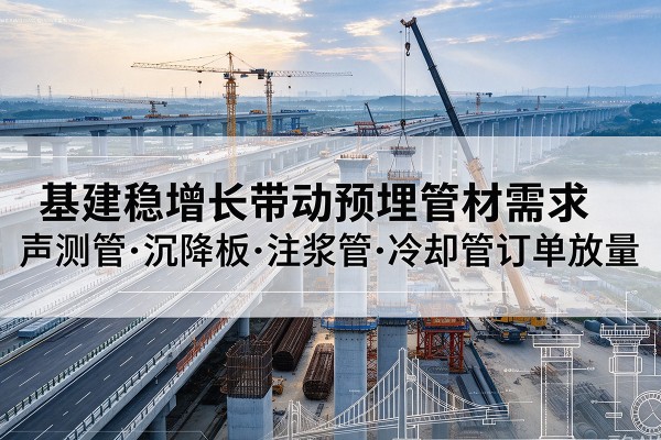 湖里基建稳增长带动预埋监测管材需求，声测管、沉降板、注浆管订单持续放量