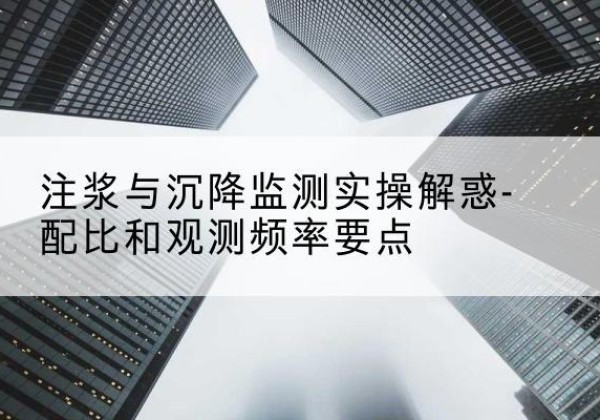 湖里水泥浆配比不当会不会造成注浆管堵管？-注浆与沉降监测实操解惑-配比和观测频率要点